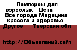 Памперсы для взрослых › Цена ­ 500 - Все города Медицина, красота и здоровье » Другое   . Тверская обл.